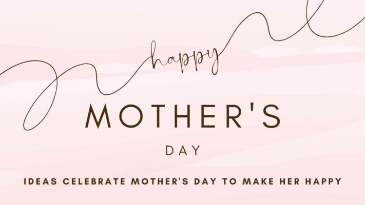 Ideas Celebrate Mother's Day to Make Her Happy